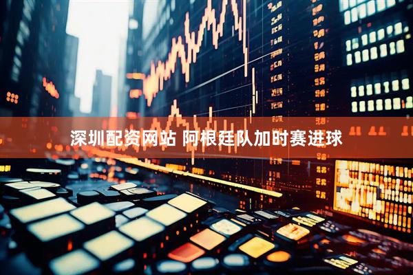 深圳配资网站 阿根廷队加时赛进球