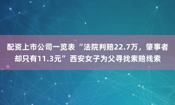 配资上市公司一览表 “法院判赔22.7万，肇事者却只有11.3元” 西安女子为父寻找索赔线索